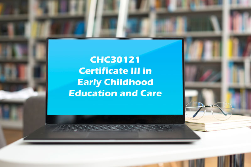 CHC30121 CERTIFICATE III IN EARLY CHILDHOOD EDUCATION AND CARE